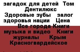 1400 загадок для детей. Том 2  «Дентилюкс». Здоровые зубы — залог здоровья нации › Цена ­ 424 - Все города Книги, музыка и видео » Книги, журналы   . Крым,Красногвардейское